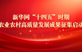 新华网“十四五”时期农业农村高质量发展成果征集启动